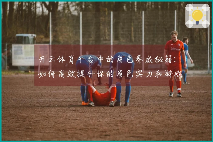 开云体育平台中的角色养成秘籍：如何高效提升你的角色实力和游戏体验