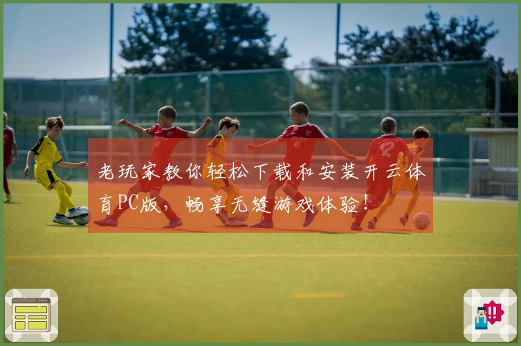 老玩家教你轻松下载和安装开云体育PC版，畅享无缝游戏体验！