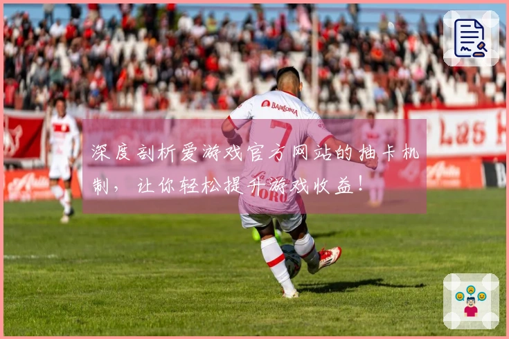 深度剖析爱游戏官方网站的抽卡机制，让你轻松提升游戏收益！