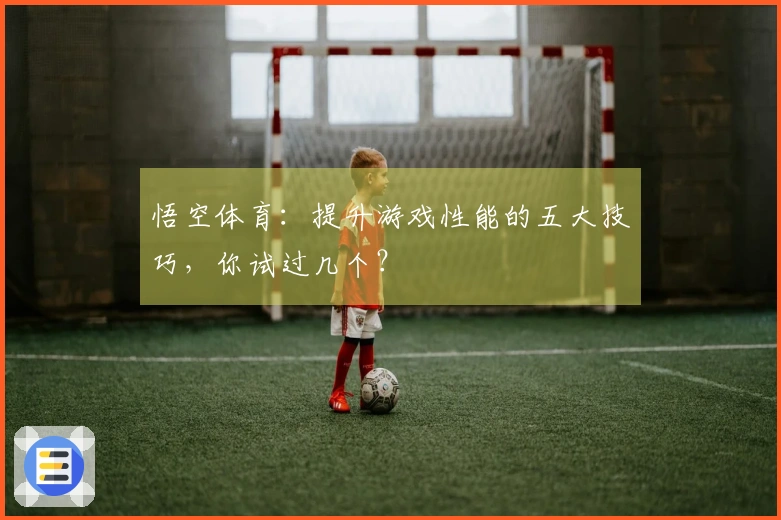 悟空体育：提升游戏性能的五大技巧，你试过几个？