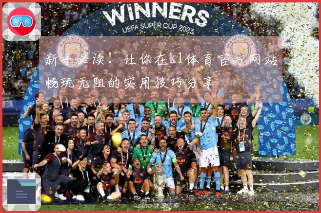 新手必读！让你在k1体育官方网站畅玩无阻的实用技巧分享