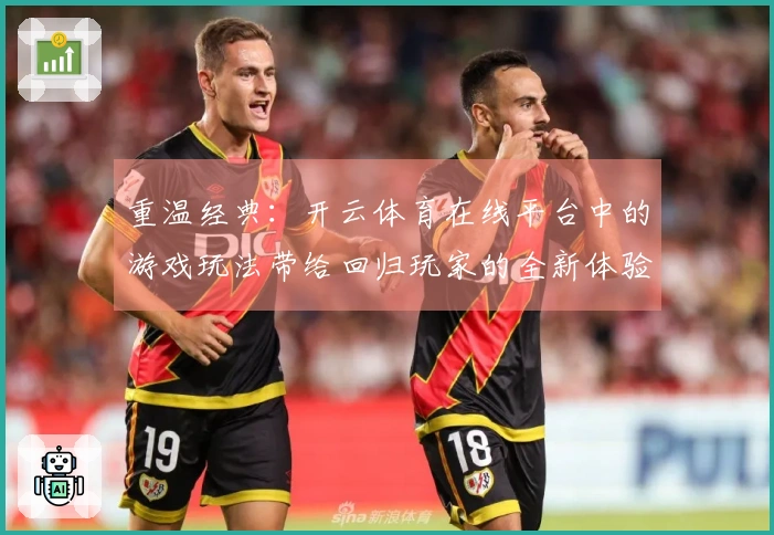 重温经典：开云体育在线平台中的游戏玩法带给回归玩家的全新体验