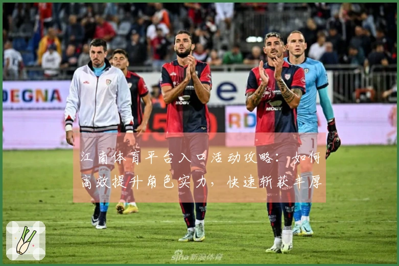 江南体育平台入口活动攻略：如何高效提升角色实力，快速斩获丰厚奖励