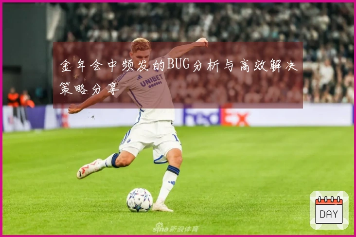 金年会中频发的BUG分析与高效解决策略分享