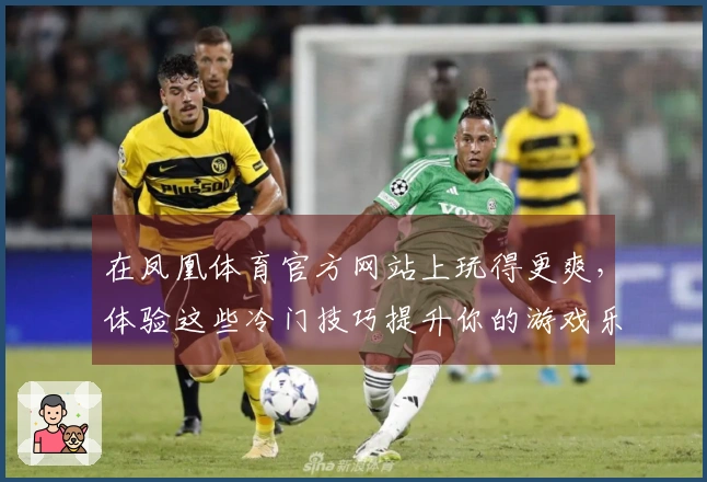 在凤凰体育官方网站上玩得更爽，体验这些冷门技巧提升你的游戏乐趣！