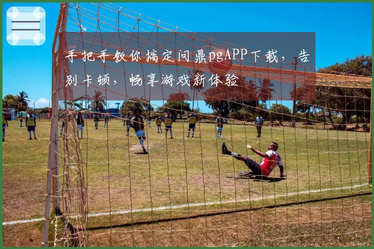 手把手教你搞定问鼎pgAPP下载，告别卡顿，畅享游戏新体验