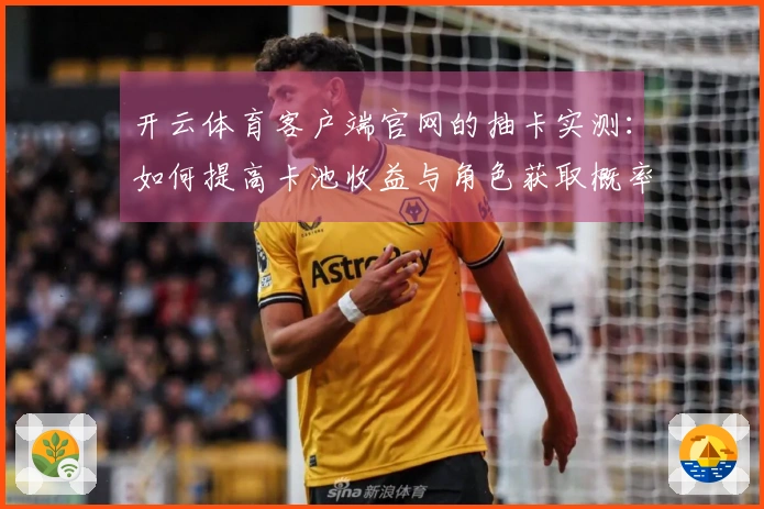 开云体育客户端官网的抽卡实测：如何提高卡池收益与角色获取概率的探讨