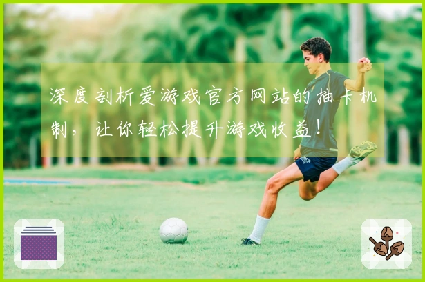 深度剖析爱游戏官方网站的抽卡机制，让你轻松提升游戏收益！