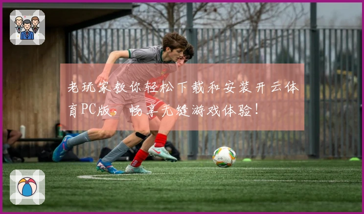 老玩家教你轻松下载和安装开云体育PC版，畅享无缝游戏体验！