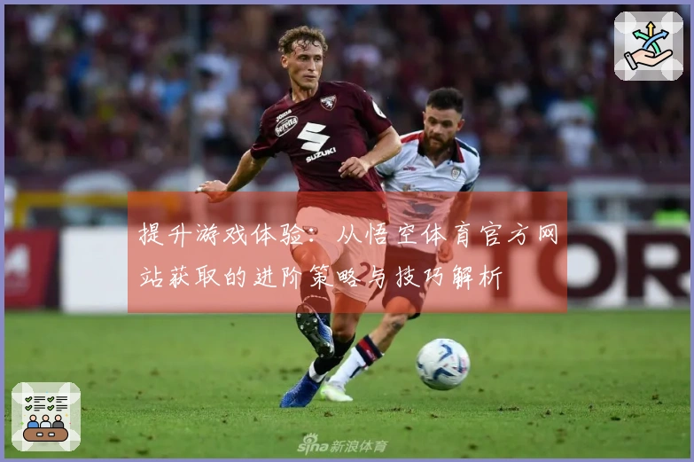 提升游戏体验：从悟空体育官方网站获取的进阶策略与技巧解析