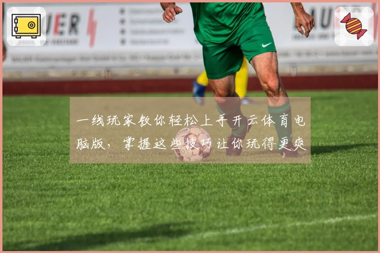 一线玩家教你轻松上手开云体育电脑版，掌握这些技巧让你玩得更爽